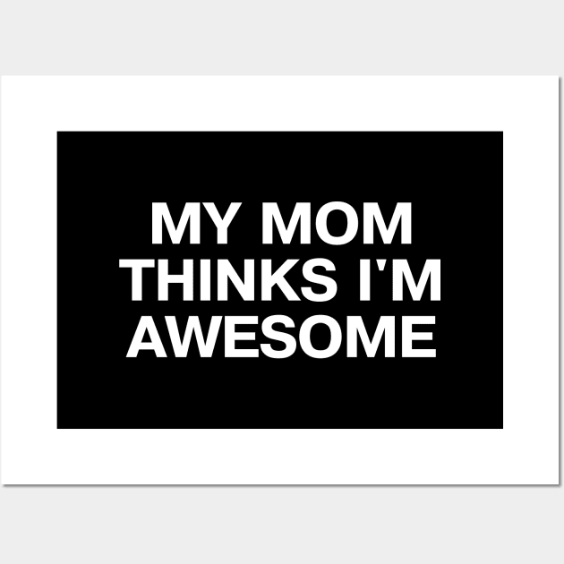 MY MOM THINKS I'M AWESOME Wall Art by TheBestWords